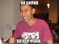 ай билив ай кен флай..