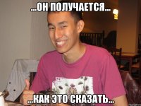 ...он получается... ...как это сказать...