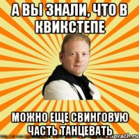 а вы знали, что в квикстепе можно еще свинговую часть танцевать