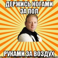 держись ногами за пол руками за воздух
