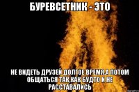 буревсетник - это не видеть друзей долгое время.а потом общаться так,как будто и не расставались