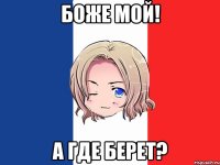боже мой! а где берет?