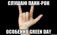 слушаю панк-рок особенно green day