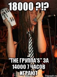 18000 ?!? "the группа's" за 14000 7 часов играют