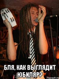  бля, как выглядит юбиляр?