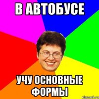 в автобусе учу основные формы