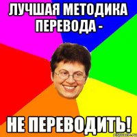 лучшая методика перевода - не переводить!