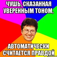 чушь, сказанная уверенным тоном, автоматически считается правдой
