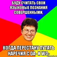 буду считать свои языковые познания совершенными, когда перестану путать наречия с da- и wo-