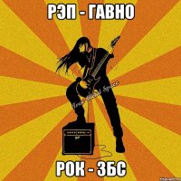 рэп - гавно рок - збс