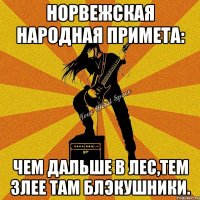 норвежская народная примета: чем дальше в лес,тем злее там блэкушники.