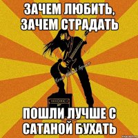 зачем любить, зачем страдать пошли лучше с сатаной бухать