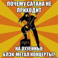 почему сатана не приходит на охуенные блэк-метал концерты?