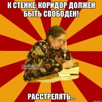 к стенке, коридор должен быть свободен! расстрелять...