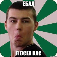 ебал я всех вас