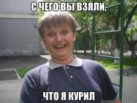 с чего вы взяли, что я курил