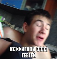  юэфигави ээээ геееей