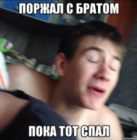 поржал с братом пока тот спал