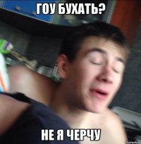 гоу бухать? не я черчу