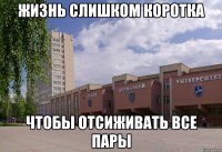 жизнь слишком коротка чтобы отсиживать все пары