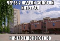 через 2 недели золотой интеграл ничего еще не готово