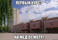первый курс? на мед.осмотр!