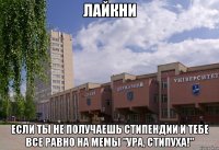 лайкни если ты не получаешь стипендии и тебе все равно на мемы "ура, стипуха!"