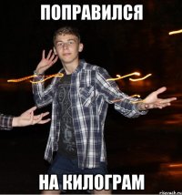 поправился на килограм