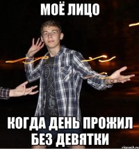 моё лицо когда день прожил без девятки