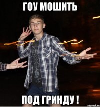 гоу мошить под гринду !