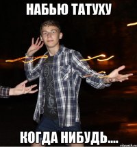 набью татуху когда нибудь....