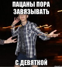 пацаны пора завязывать с девяткой