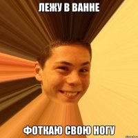 лежу в ванне фоткаю свою ногу