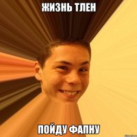 жизнь тлен пойду фапну
