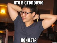 кто в столовую пойдет?