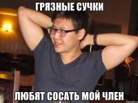 грязные сучки любят сосать мой член