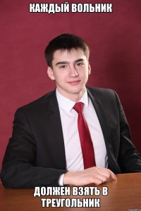 каждый вольник должен взять в треугольник