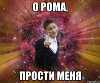 о рома, прости меня