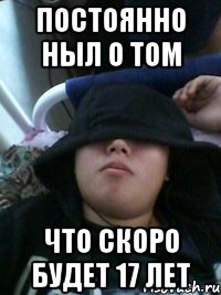 постоянно ныл о том что скоро будет 17 лет