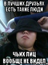 в лучших друзьях есть такие люди чьих лиц вообще не видел