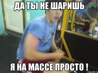 да ты не шаришь я на массе просто !