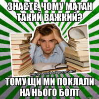 знаєте, чому матан такий важкий? тому щи ми поклали на нього болт