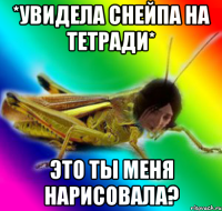*увидела снейпа на тетради* это ты меня нарисовала?