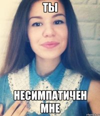 ты несимпатичен мне