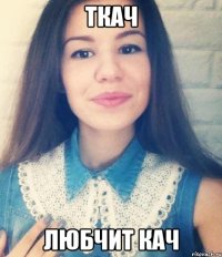 ткач любчит кач