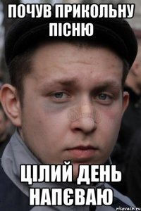 почув прикольну пісню цілий день напєваю