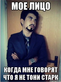 мое лицо когда мне говорят что я не тони старк
