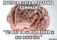 хочется взять и подарить админам "yes hay em ♰ я армянин ♰ Ես Հայ Եմ "
