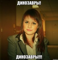 динозавры! динозавры!!!