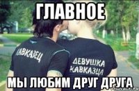 главное мы любим друг друга